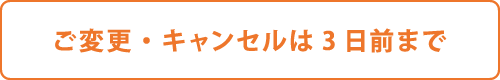 ご変更・キャンセルは3日前まで