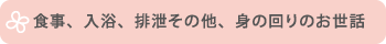 食事、入浴、排泄その他、身の回りのお世話