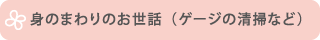 身のまわりのお世話（ゲージの清掃など）